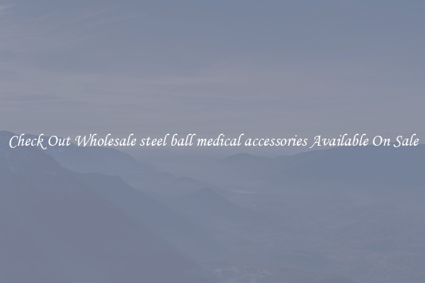 Check Out Wholesale steel ball medical accessories Available On Sale