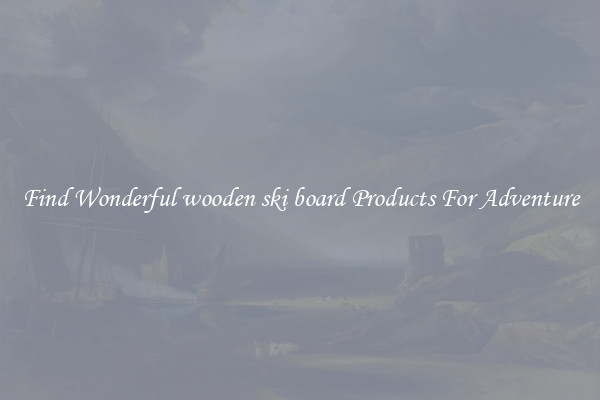 Find Wonderful wooden ski board Products For Adventure