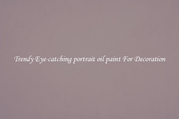Trendy Eye-catching portrait oil paint For Decoration