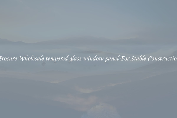 Procure Wholesale tempered glass window panel For Stable Construction