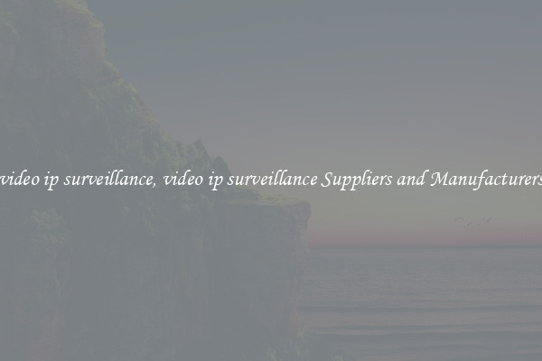 video ip surveillance, video ip surveillance Suppliers and Manufacturers