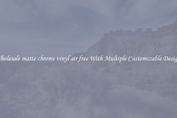 Wholesale matte chrome vinyl air free With Multiple Customizable Designs