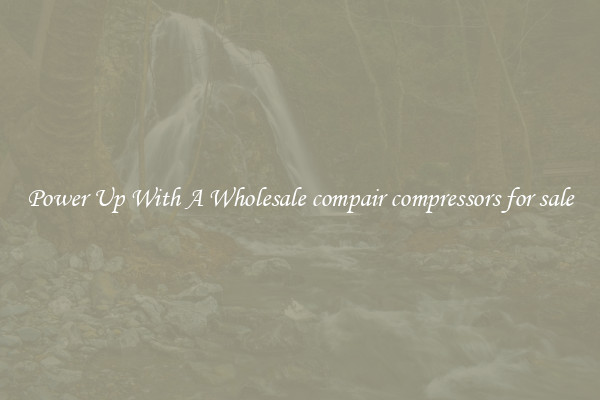 Power Up With A Wholesale compair compressors for sale