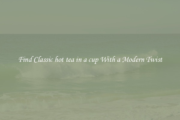 Find Classic hot tea in a cup With a Modern Twist