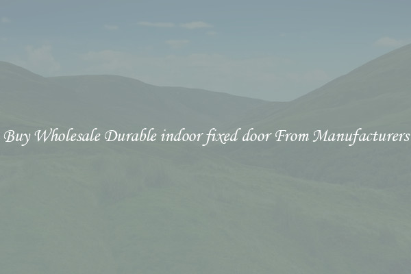 Buy Wholesale Durable indoor fixed door From Manufacturers