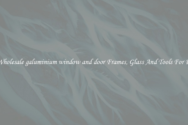 Get Wholesale galuminium window and door Frames, Glass And Tools For Repair