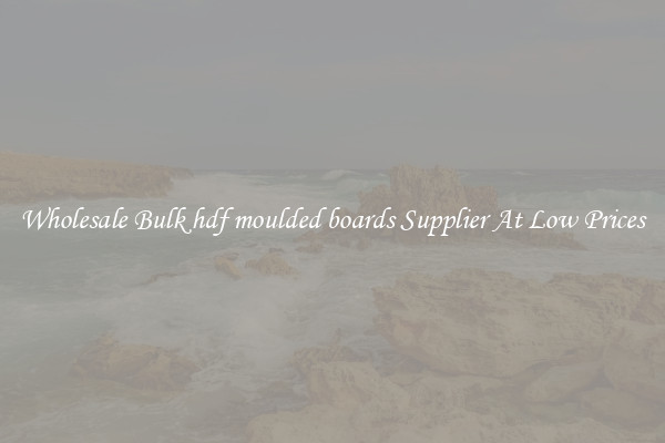 Wholesale Bulk hdf moulded boards Supplier At Low Prices