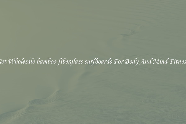 Get Wholesale bamboo fiberglass surfboards For Body And Mind Fitness.