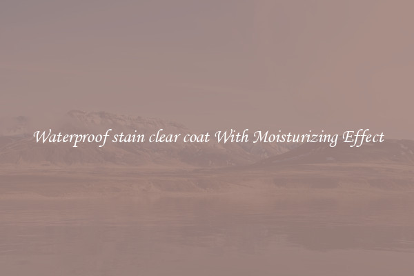 Waterproof stain clear coat With Moisturizing Effect