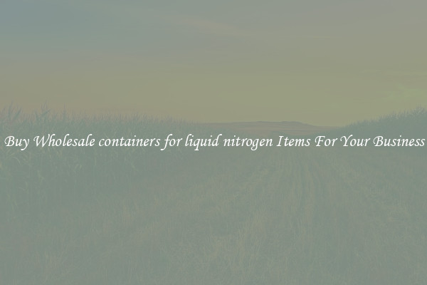 Buy Wholesale containers for liquid nitrogen Items For Your Business