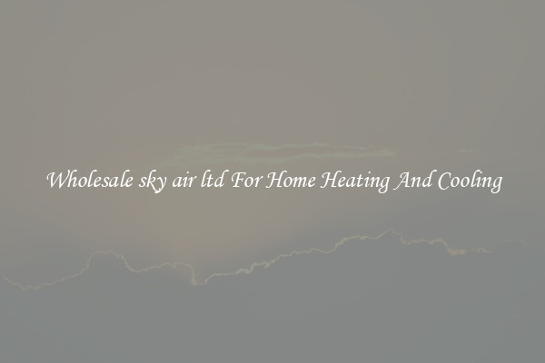 Wholesale sky air ltd For Home Heating And Cooling