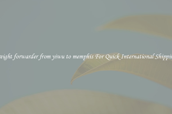 freight forwarder from yiwu to memphis For Quick International Shipping