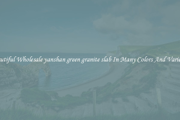 Beautiful Wholesale yanshan green granite slab In Many Colors And Varieties