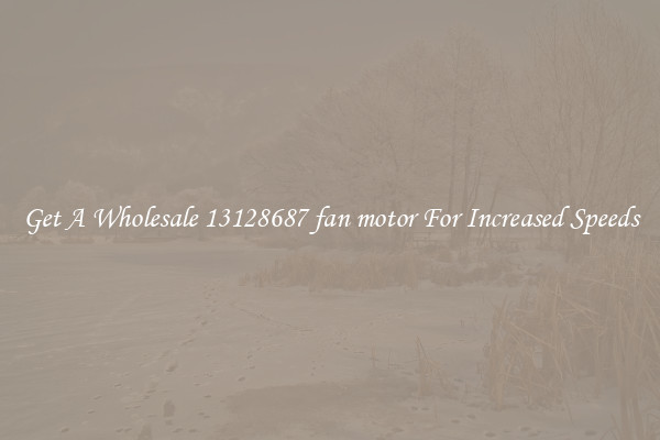Get A Wholesale 13128687 fan motor For Increased Speeds