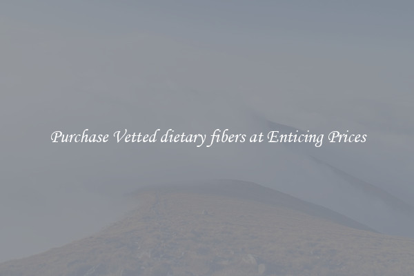 Purchase Vetted dietary fibers at Enticing Prices