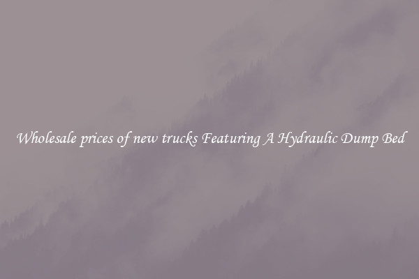 Wholesale prices of new trucks Featuring A Hydraulic Dump Bed