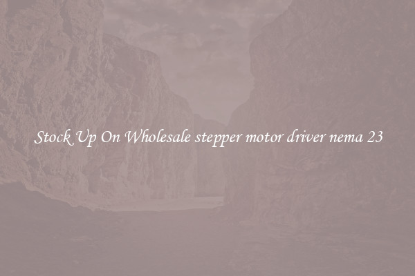 Stock Up On Wholesale stepper motor driver nema 23