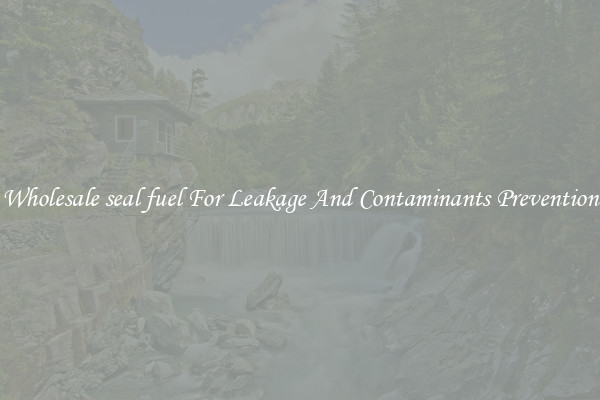Wholesale seal fuel For Leakage And Contaminants Prevention