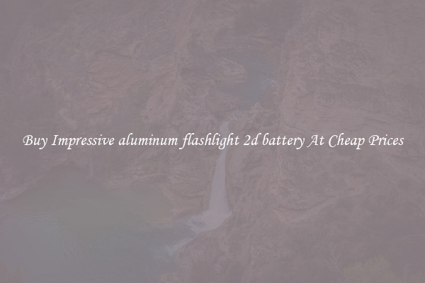 Buy Impressive aluminum flashlight 2d battery At Cheap Prices