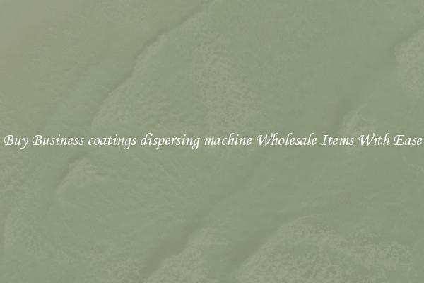 Buy Business coatings dispersing machine Wholesale Items With Ease