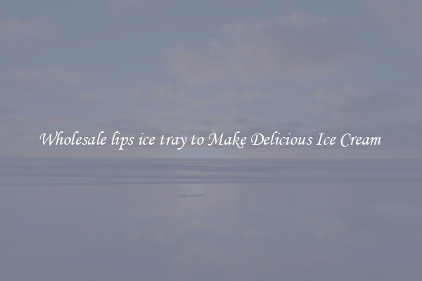 Wholesale lips ice tray to Make Delicious Ice Cream 
