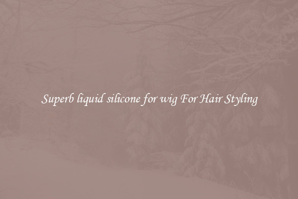 Superb liquid silicone for wig For Hair Styling