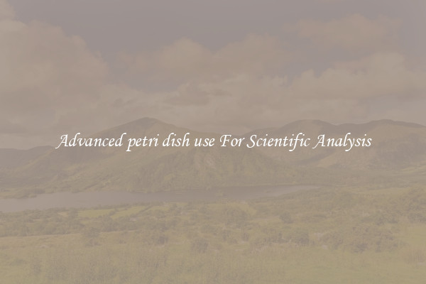 Advanced petri dish use For Scientific Analysis
