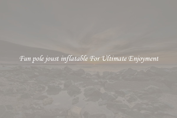 Fun pole joust inflatable For Ultimate Enjoyment