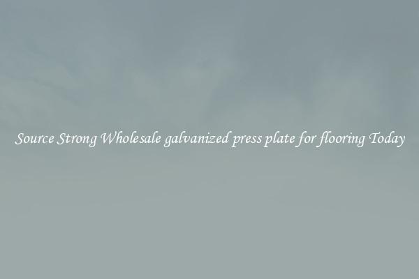 Source Strong Wholesale galvanized press plate for flooring Today