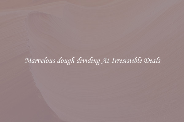 Marvelous dough dividing At Irresistible Deals