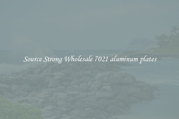 Source Strong Wholesale 7021 aluminum plates