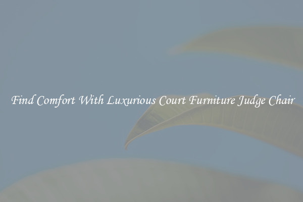 Find Comfort With Luxurious Court Furniture Judge Chair
