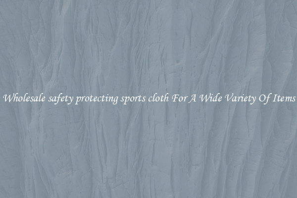 Wholesale safety protecting sports cloth For A Wide Variety Of Items