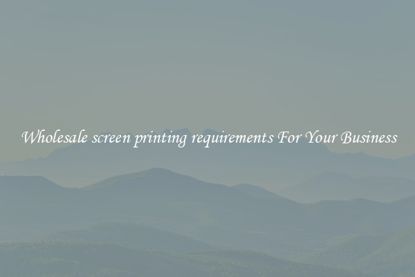 Wholesale screen printing requirements For Your Business
