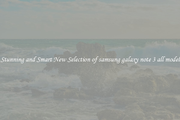 Stunning and Smart New Selection of samsung galaxy note 3 all model