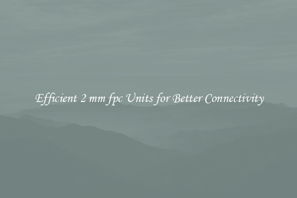 Efficient 2 mm fpc Units for Better Connectivity