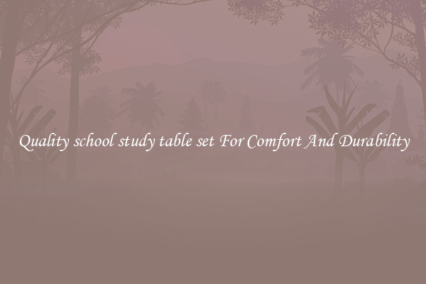 Quality school study table set For Comfort And Durability