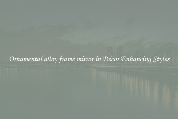 Ornamental alloy frame mirror in Décor Enhancing Styles