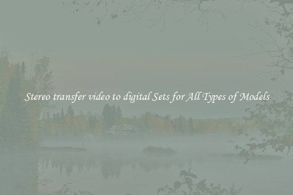 Stereo transfer video to digital Sets for All Types of Models