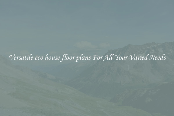 Versatile eco house floor plans For All Your Varied Needs