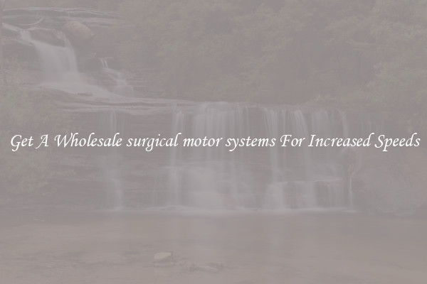 Get A Wholesale surgical motor systems For Increased Speeds