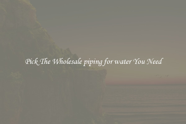 Pick The Wholesale piping for water You Need