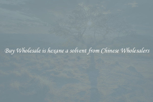 Buy Wholesale is hexane a solvent from Chinese Wholesalers