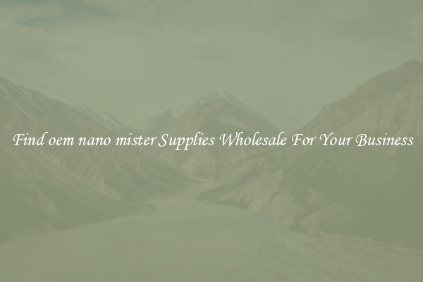 Find oem nano mister Supplies Wholesale For Your Business