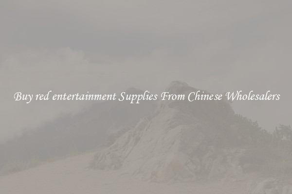 Buy red entertainment Supplies From Chinese Wholesalers